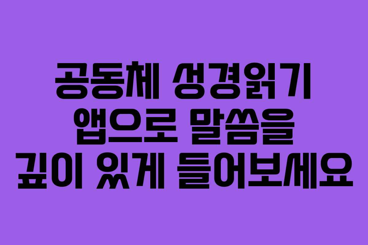 공동체 성경읽기 앱으로 말씀을 깊이 있게 들어보세요
