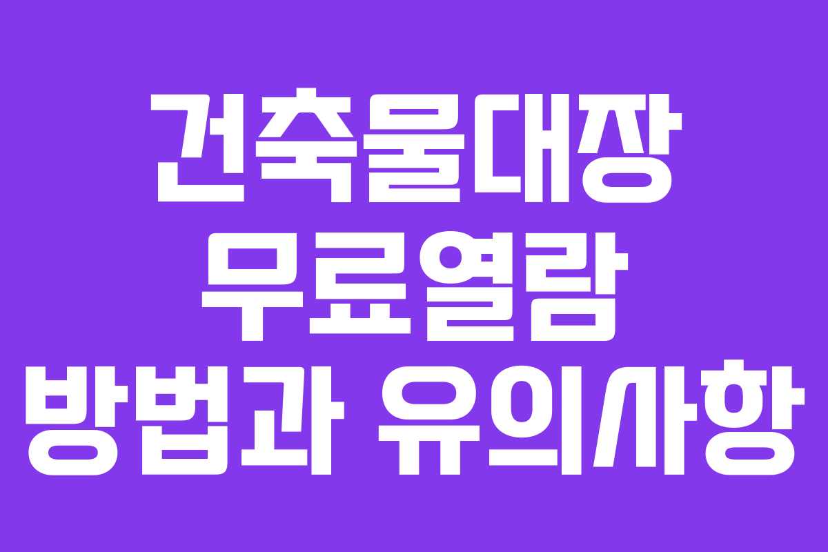 건축물대장 무료열람 방법과 유의사항