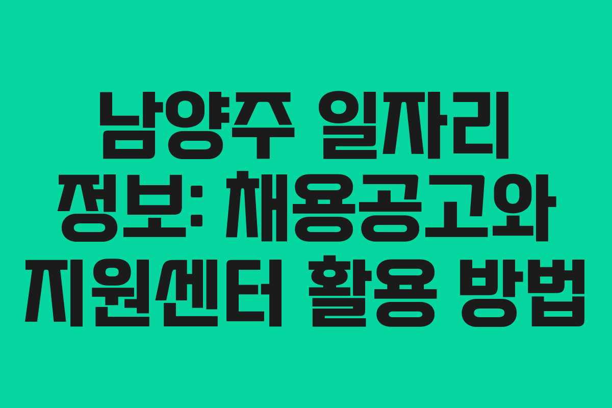 남양주 일자리 정보: 채용공고와 지원센터 활용 방법