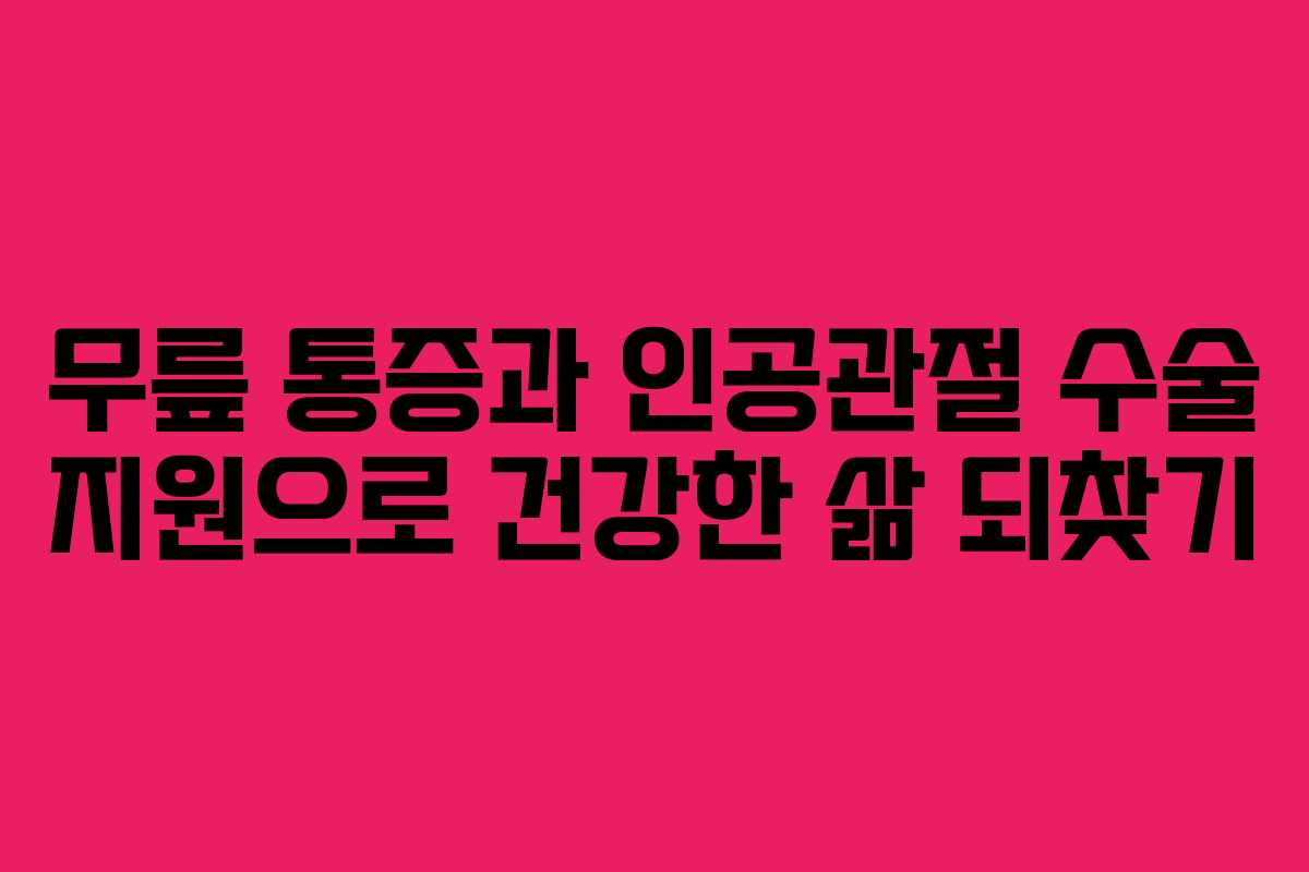 무릎 통증과 인공관절 수술 지원으로 건강한 삶 되찾기