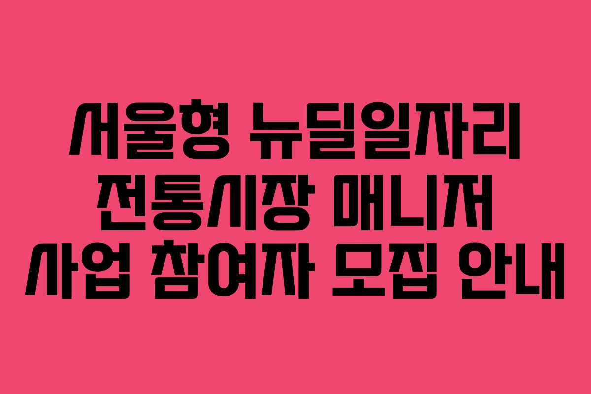 서울형 뉴딜일자리 전통시장 매니저 사업 참여자 모집 안내