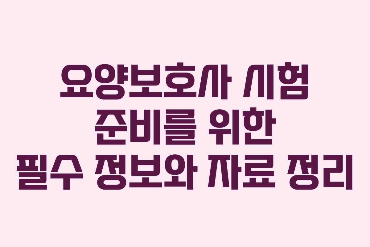 요양보호사 시험 준비를 위한 필수 정보와 자료 정리