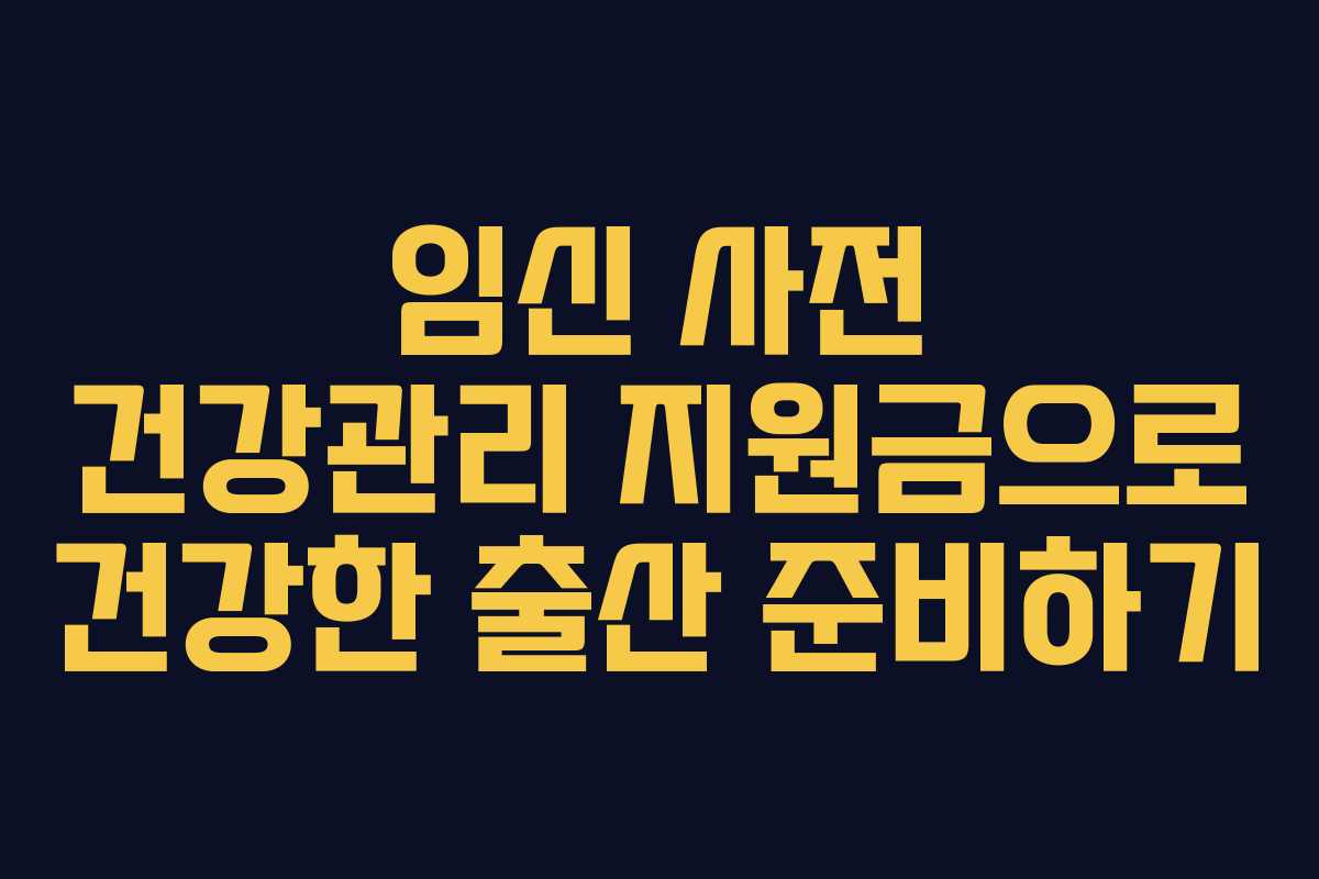 임신 사전 건강관리 지원금으로 건강한 출산 준비하기