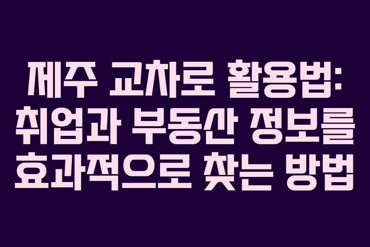 제주 교차로 활용법: 취업과 부동산 정보를 효과적으로 찾는 방법