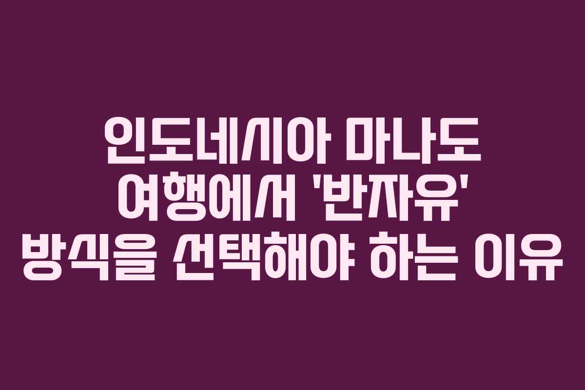인도네시아 마나도 여행에서 ‘반자유’ 방식을 선택해야 하는 이유