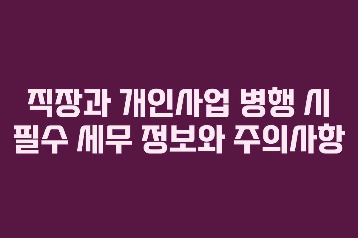 직장과 개인사업 병행 시 필수 세무 정보와 주의사항