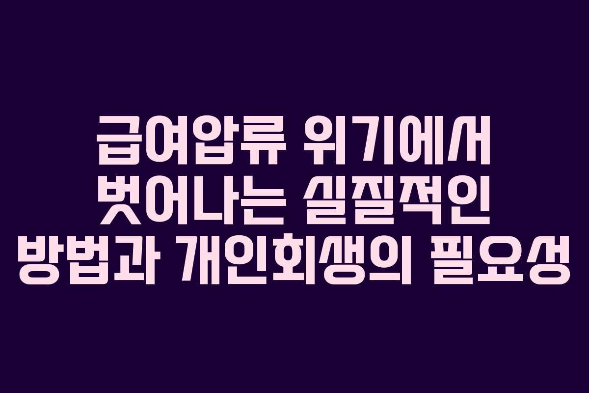 급여압류 위기에서 벗어나는 실질적인 방법과 개인회생의 필요성