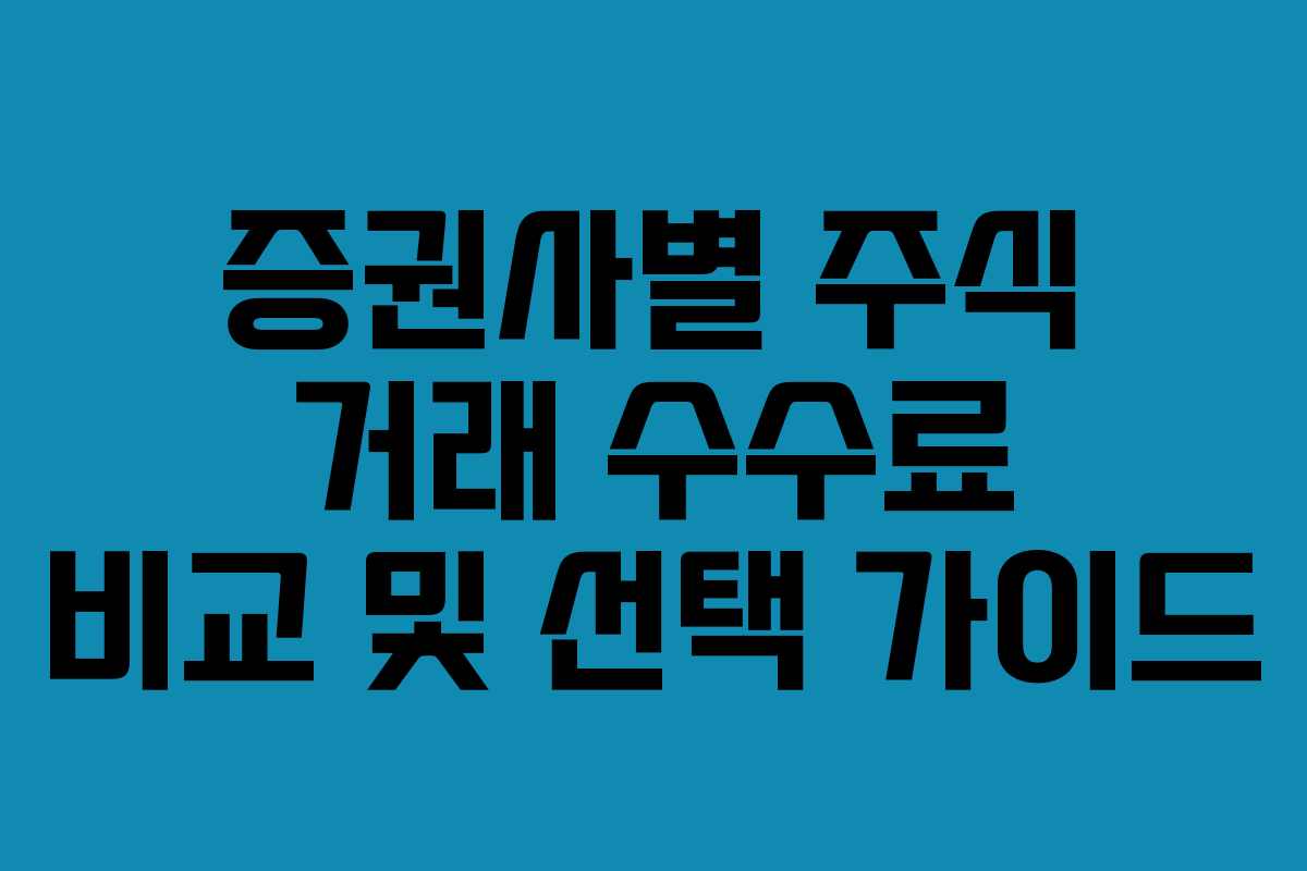 증권사별 주식 거래 수수료 비교 및 선택 가이드