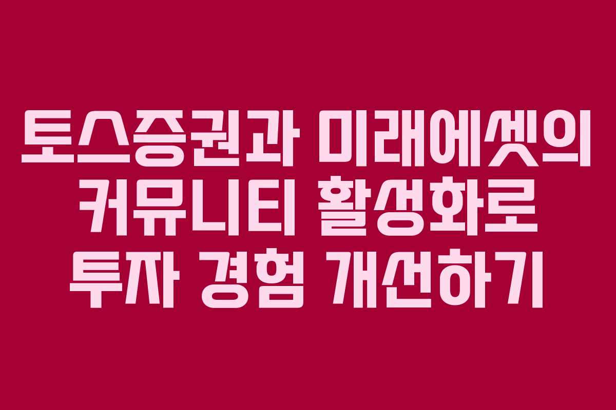 토스증권과 미래에셋의 커뮤니티 활성화로 투자 경험 개선하기