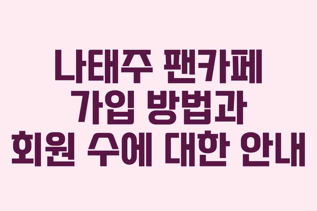 나태주 팬카페 가입 방법과 회원 수에 대한 안내