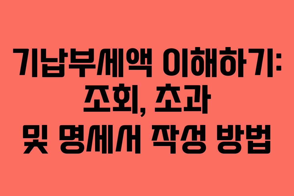 기납부세액 이해하기: 조회, 초과 및 명세서 작성 방법