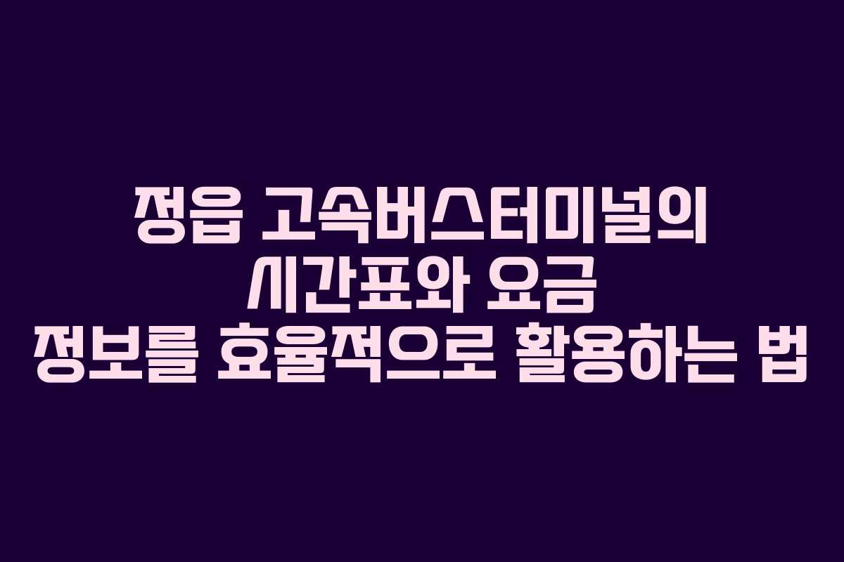 정읍 고속버스터미널의 시간표와 요금 정보를 효율적으로 활용하는 법