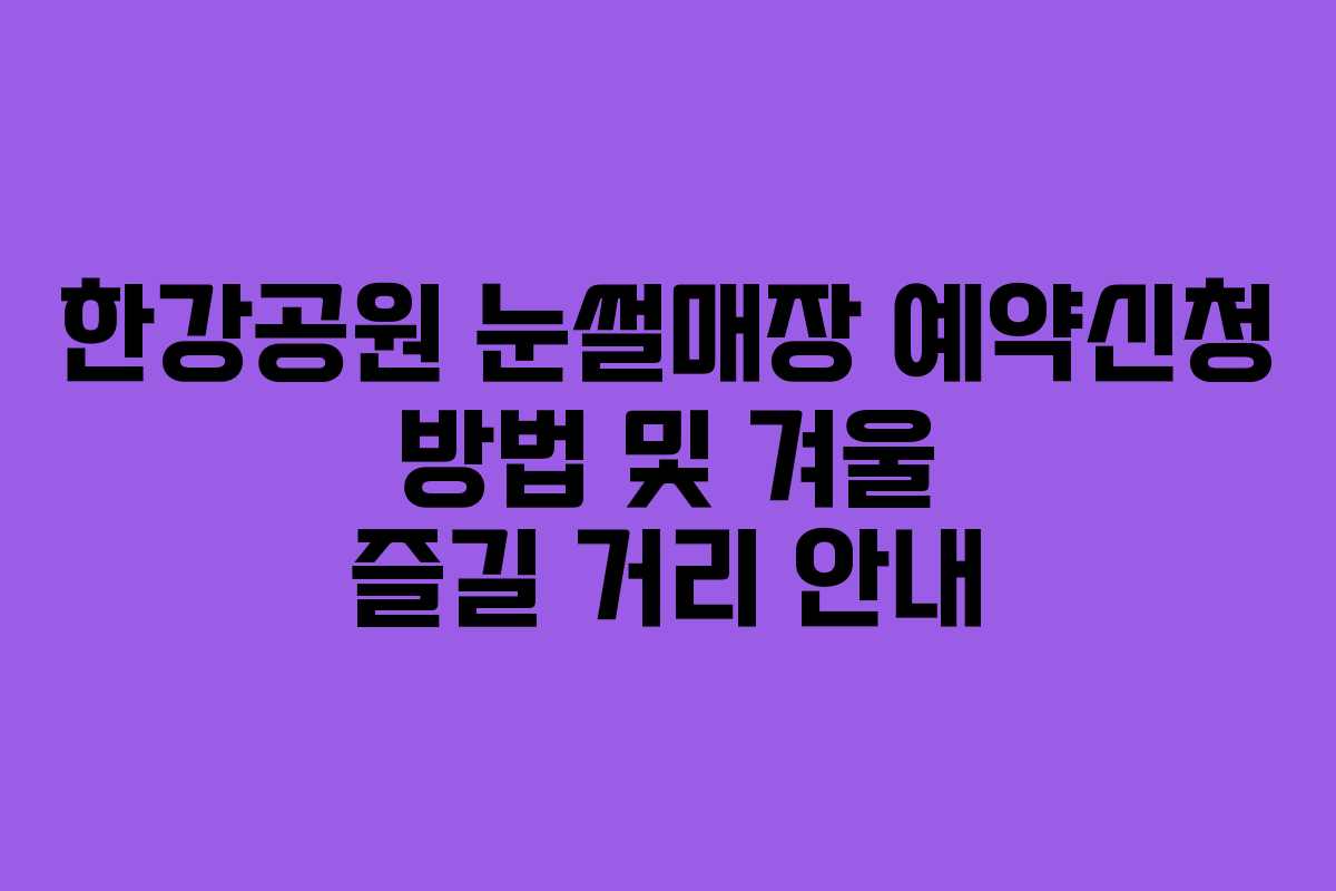 한강공원 눈썰매장 예약신청 방법 및 겨울 즐길 거리 안내