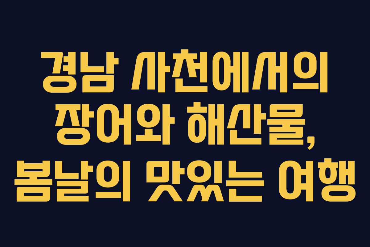 경남 사천에서의 장어와 해산물, 봄날의 맛있는 여행