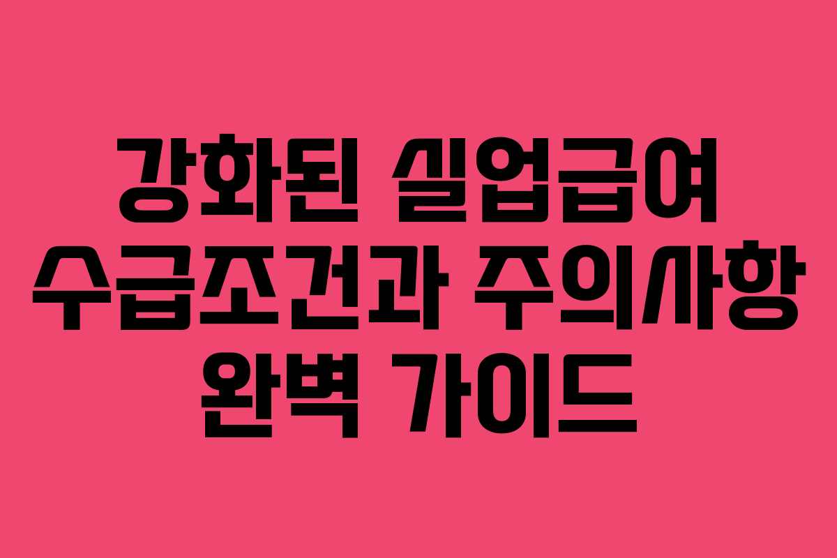 강화된 실업급여 수급조건과 주의사항 완벽 가이드