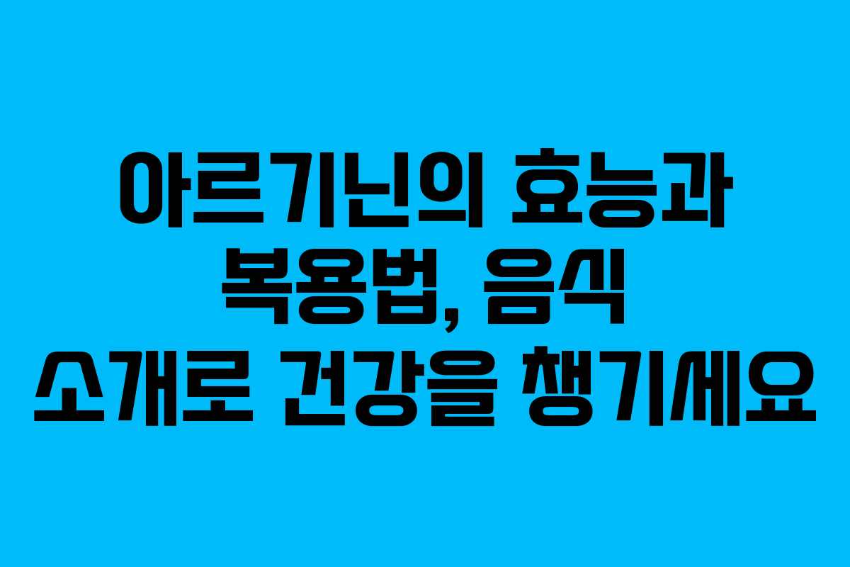 아르기닌의 효능과 복용법, 음식 소개로 건강을 챙기세요