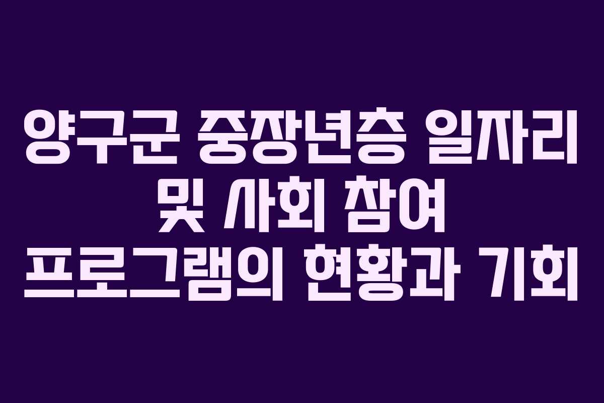 양구군 중장년층 일자리 및 사회 참여 프로그램의 현황과 기회