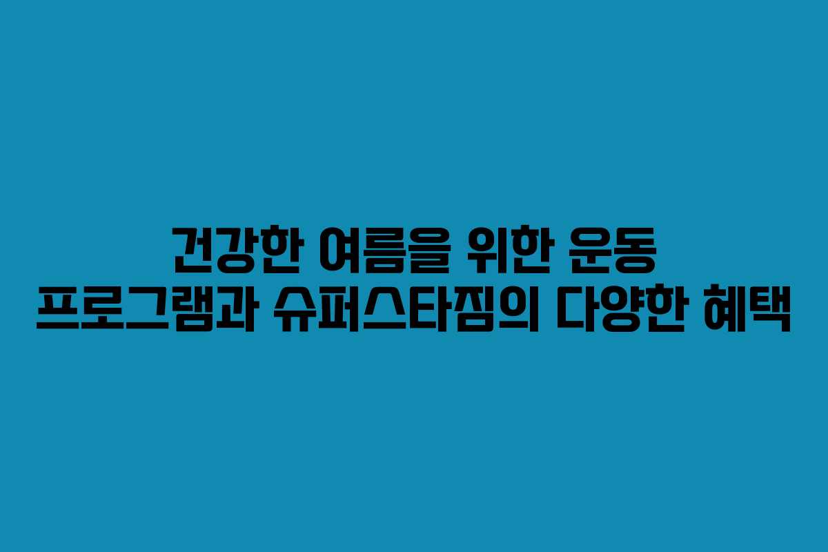 건강한 여름을 위한 운동 프로그램과 슈퍼스타짐의 다양한 혜택
