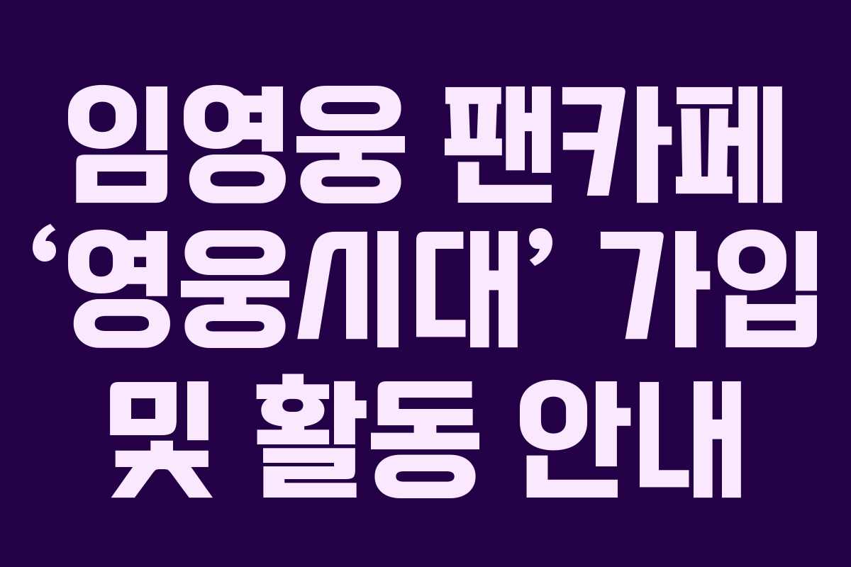 임영웅 팬카페 ‘영웅시대’ 가입 및 활동 안내