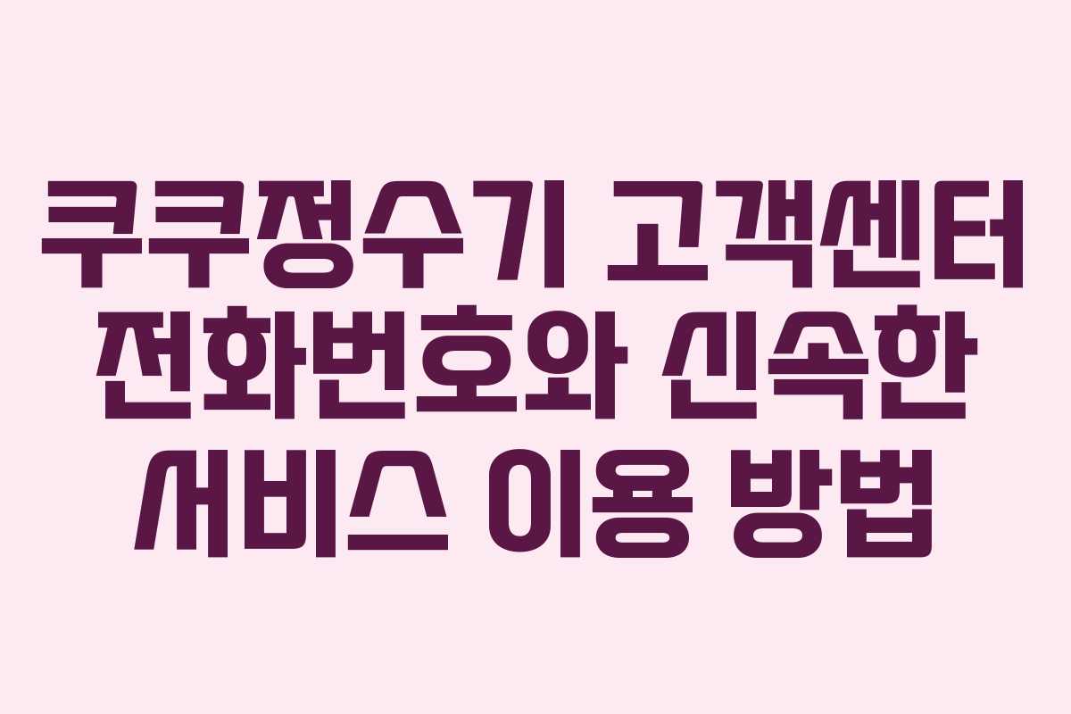 쿠쿠정수기 고객센터 전화번호와 신속한 서비스 이용 방법