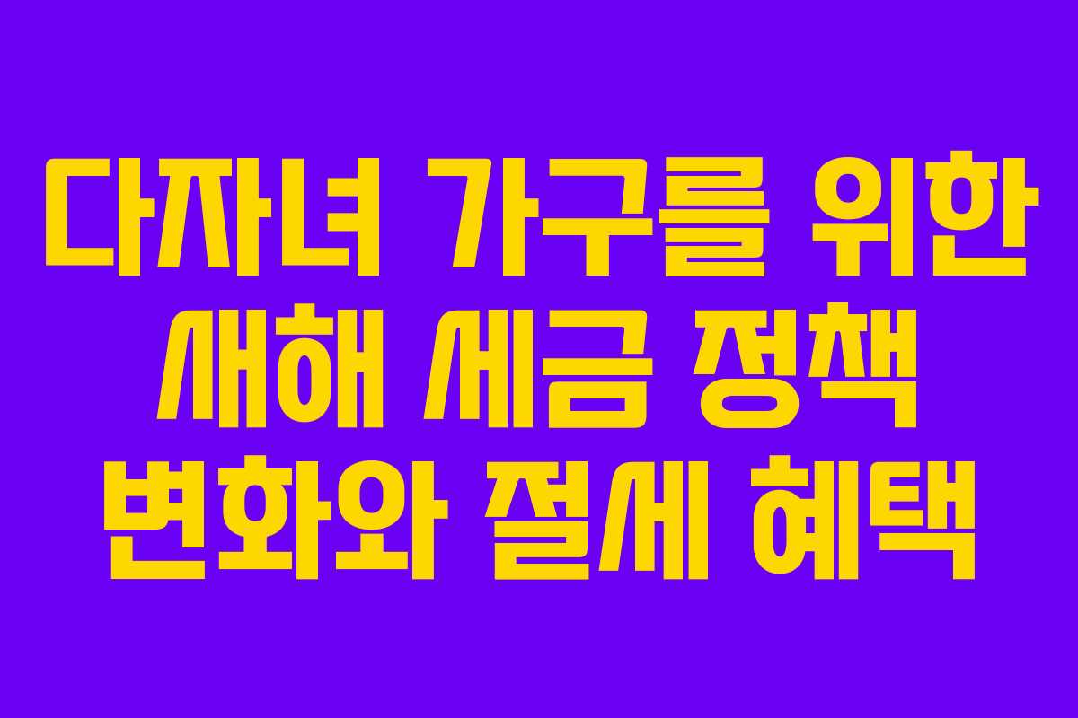 다자녀 가구를 위한 새해 세금 정책 변화와 절세 혜택