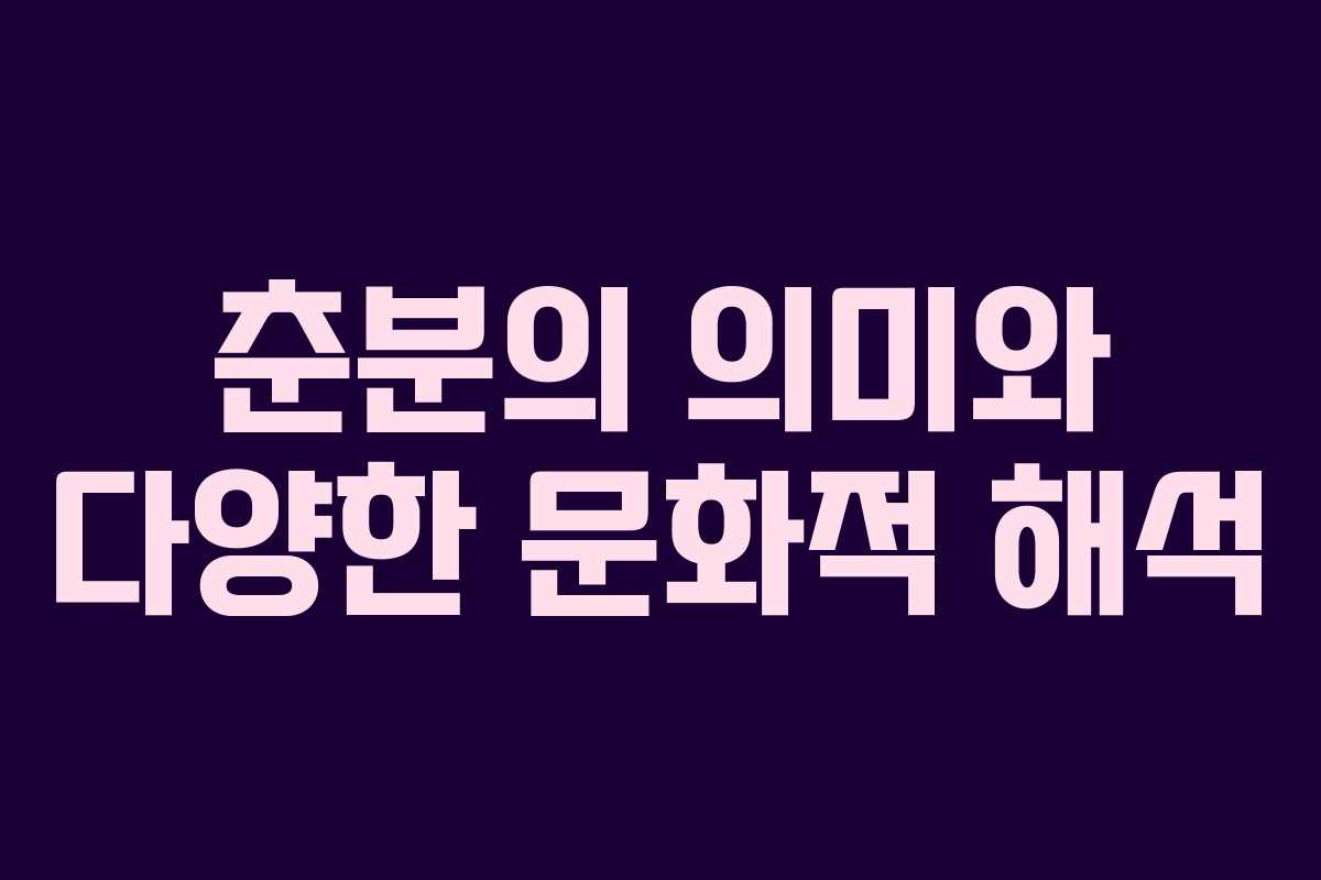 춘분의 의미와 다양한 문화적 해석