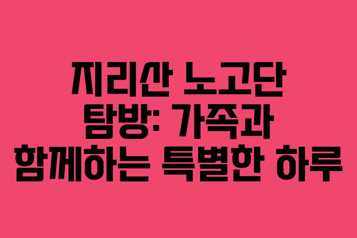 지리산 노고단 탐방: 가족과 함께하는 특별한 하루