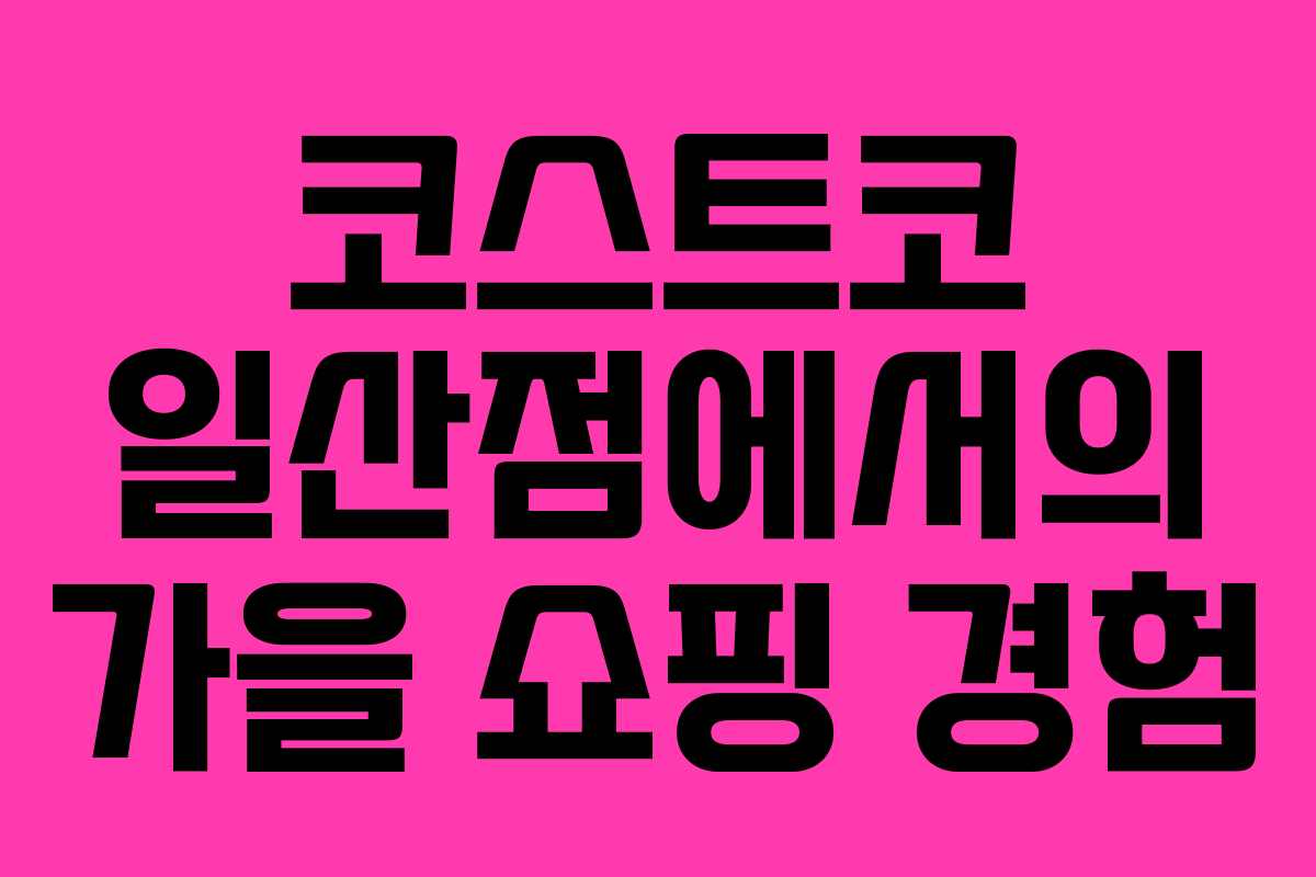 코스트코 일산점에서의 가을 쇼핑 경험