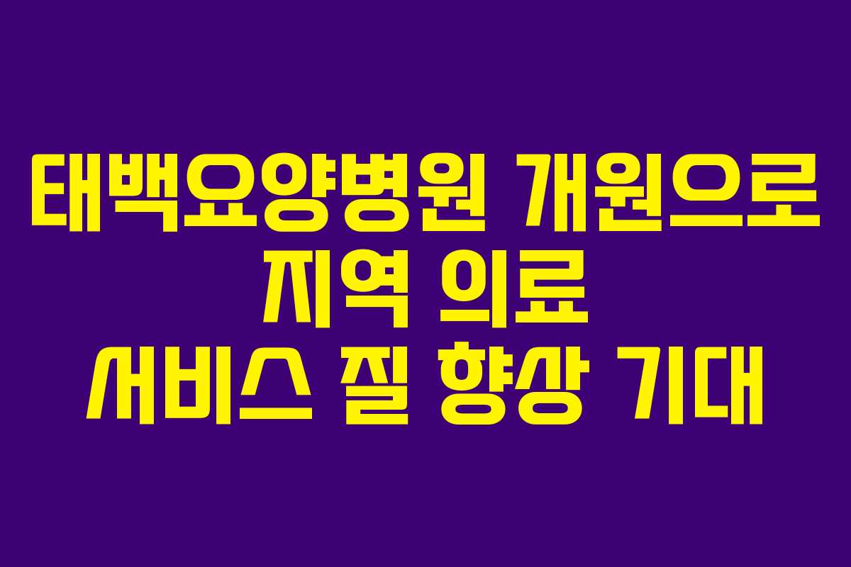 태백요양병원 개원으로 지역 의료 서비스 질 향상 기대