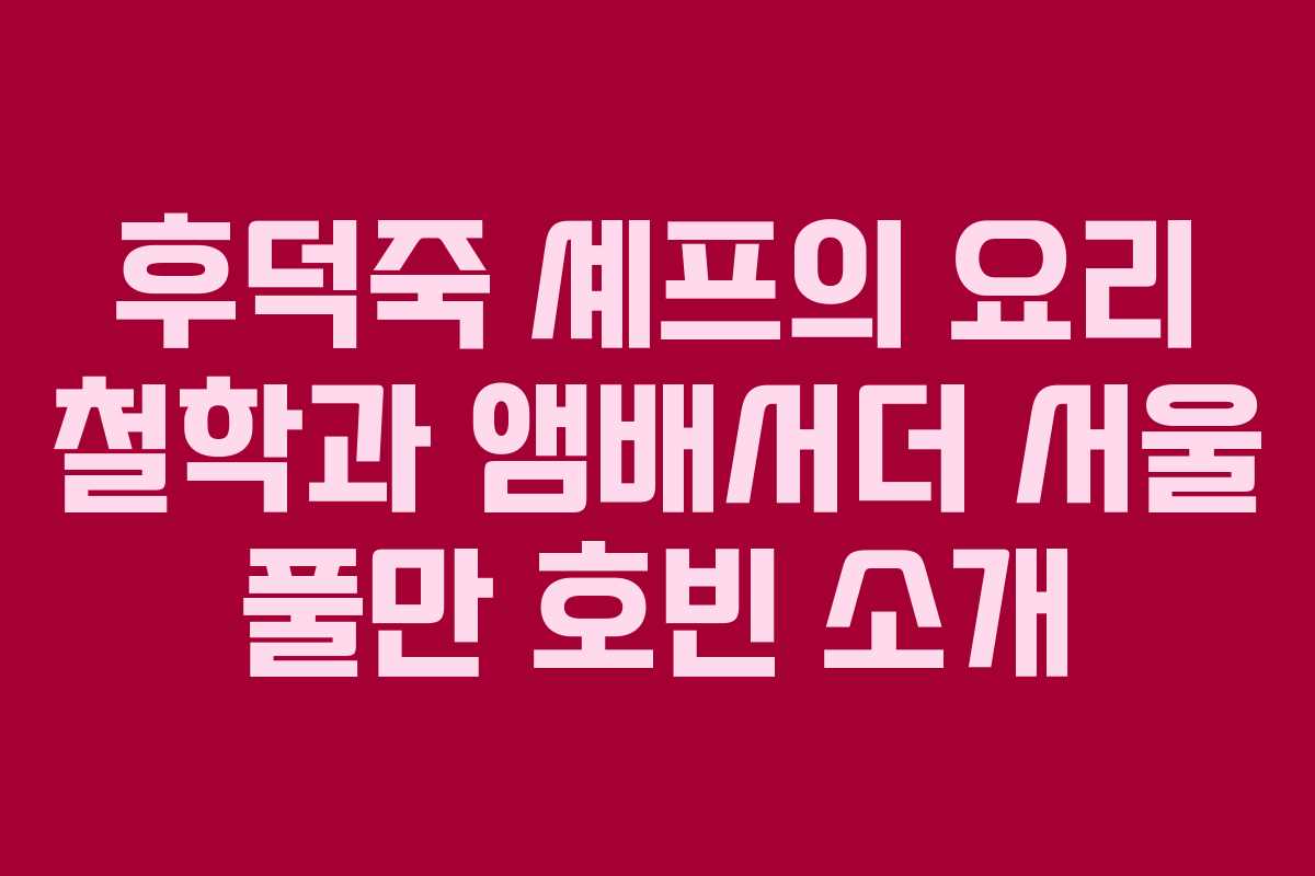 후덕죽 셰프의 요리 철학과 앰배서더 서울 풀만 호빈 소개