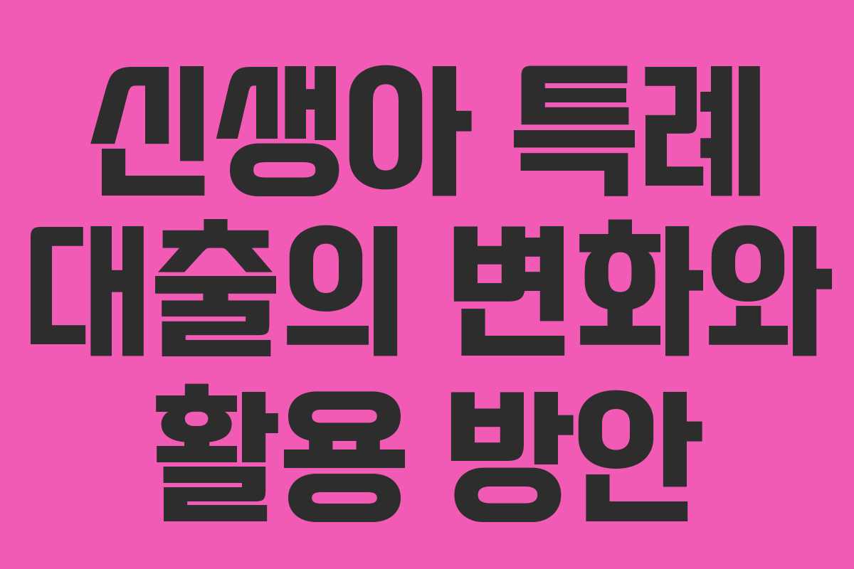 신생아 특례 대출의 변화와 활용 방안