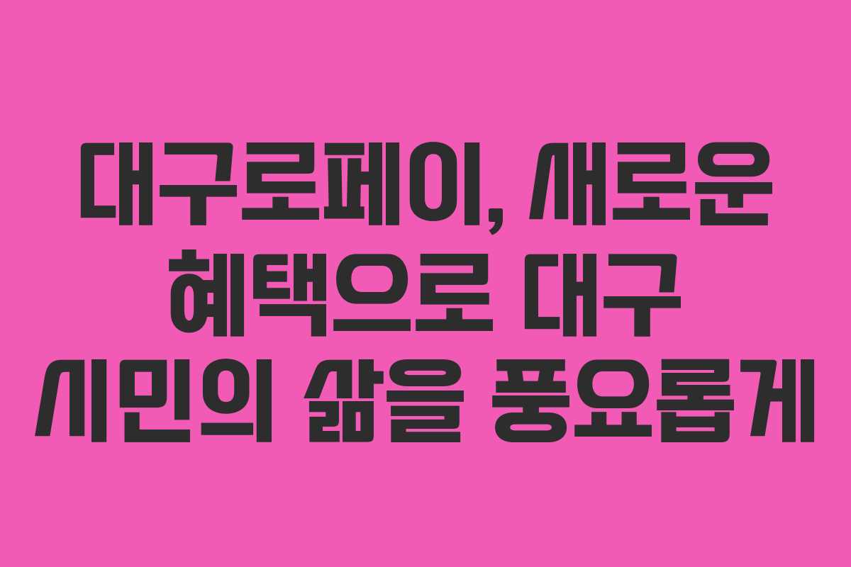 대구로페이, 새로운 혜택으로 대구 시민의 삶을 풍요롭게