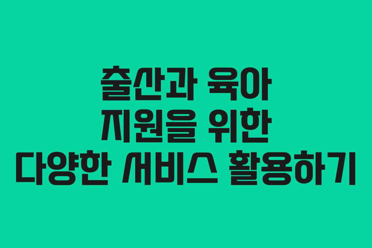 출산과 육아 지원을 위한 다양한 서비스 활용하기