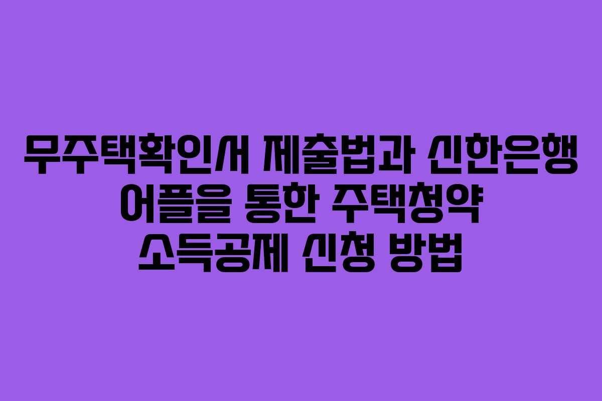 무주택확인서 제출법과 신한은행 어플을 통한 주택청약 소득공제 신청 방법
