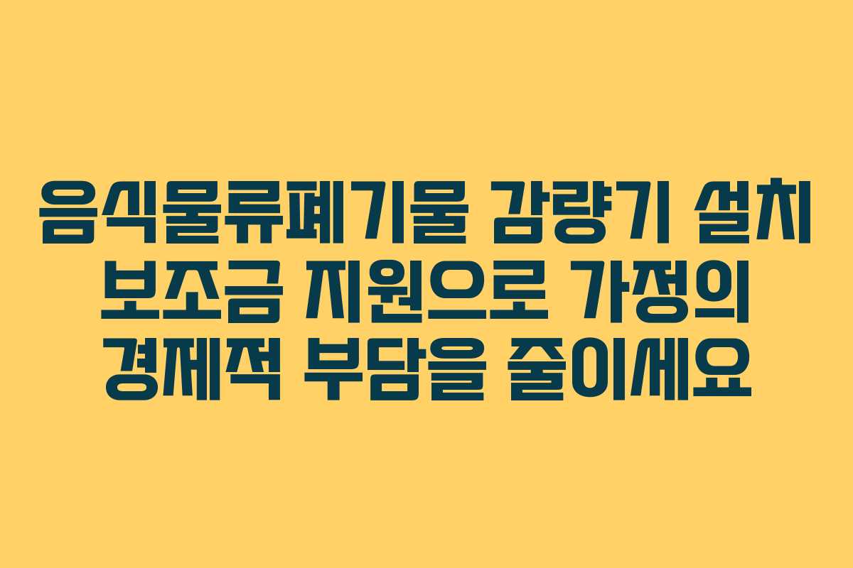 음식물류폐기물 감량기 설치 보조금 지원으로 가정의 경제적 부담을 줄이세요