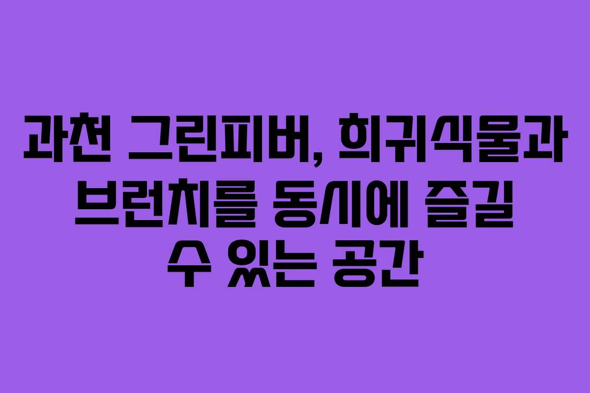 과천 그린피버, 희귀식물과 브런치를 동시에 즐길 수 있는 공간