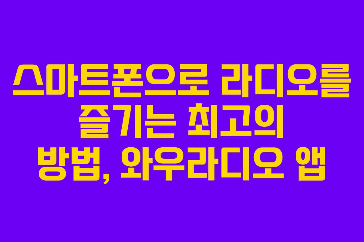 스마트폰으로 라디오를 즐기는 최고의 방법, 와우라디오 앱