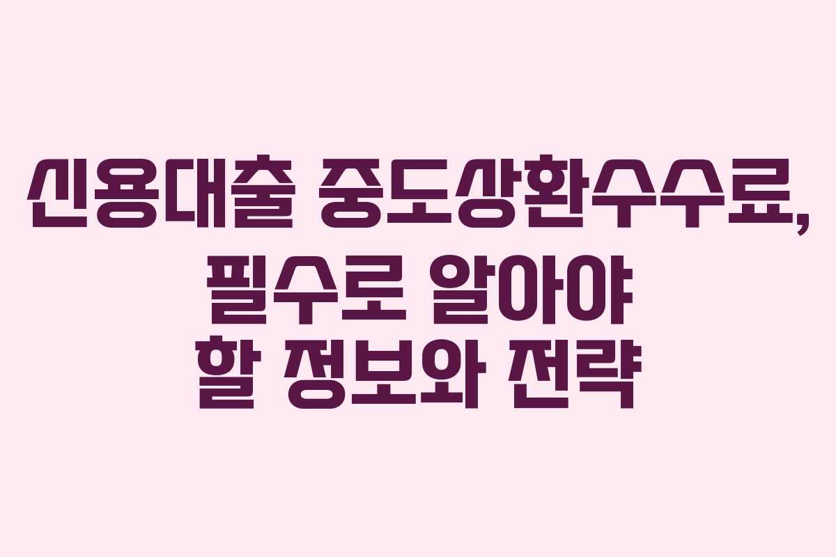 신용대출 중도상환수수료, 필수로 알아야 할 정보와 전략