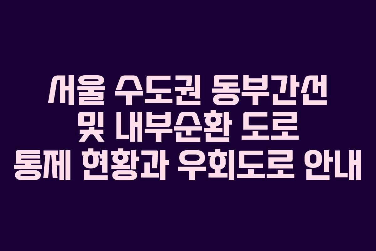서울 수도권 동부간선 및 내부순환 도로 통제 현황과 우회도로 안내