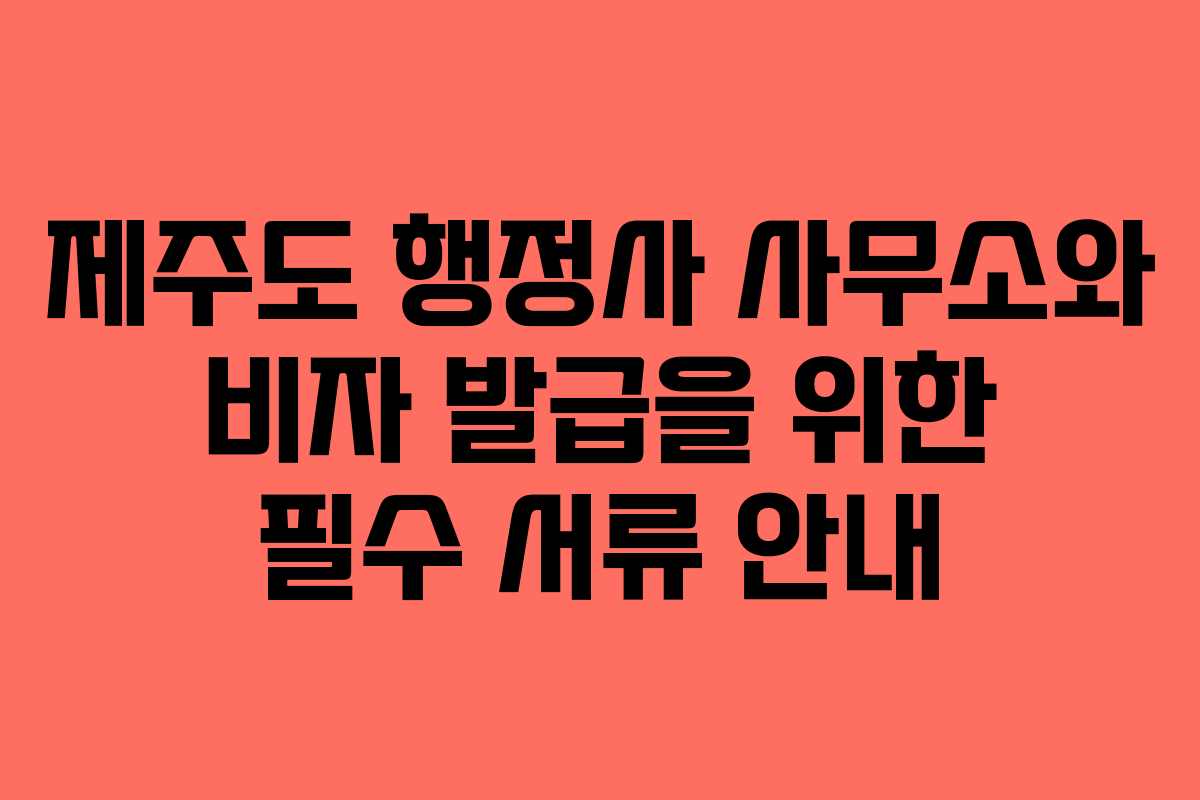 제주도 행정사 사무소와 비자 발급을 위한 필수 서류 안내
