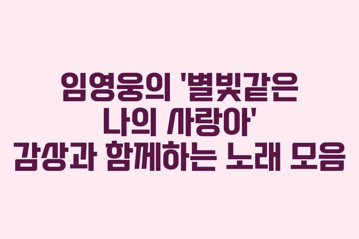 임영웅의 ‘별빛같은 나의 사랑아’ 감상과 함께하는 노래 모음