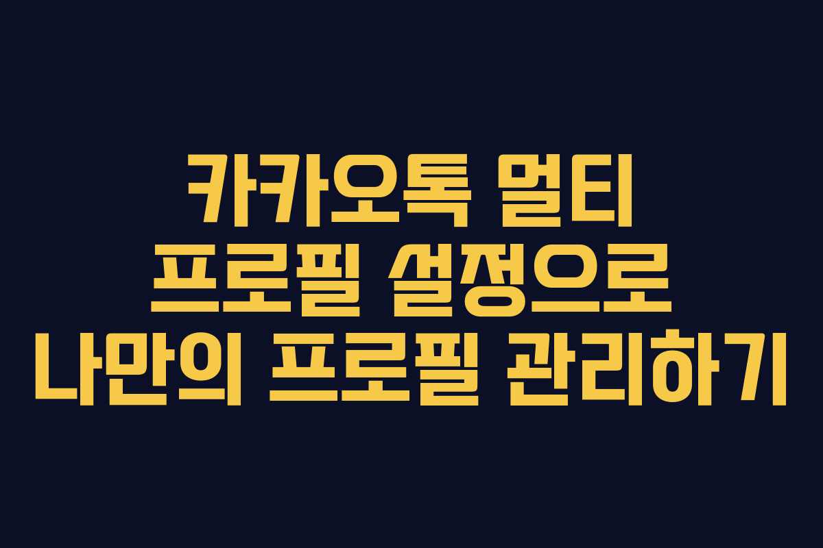 카카오톡 멀티 프로필 설정으로 나만의 프로필 관리하기