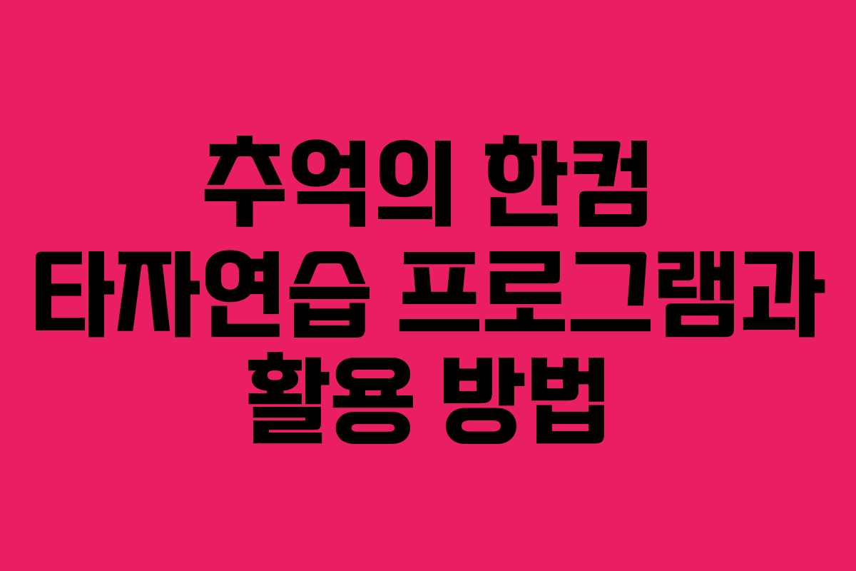 추억의 한컴 타자연습 프로그램과 활용 방법
