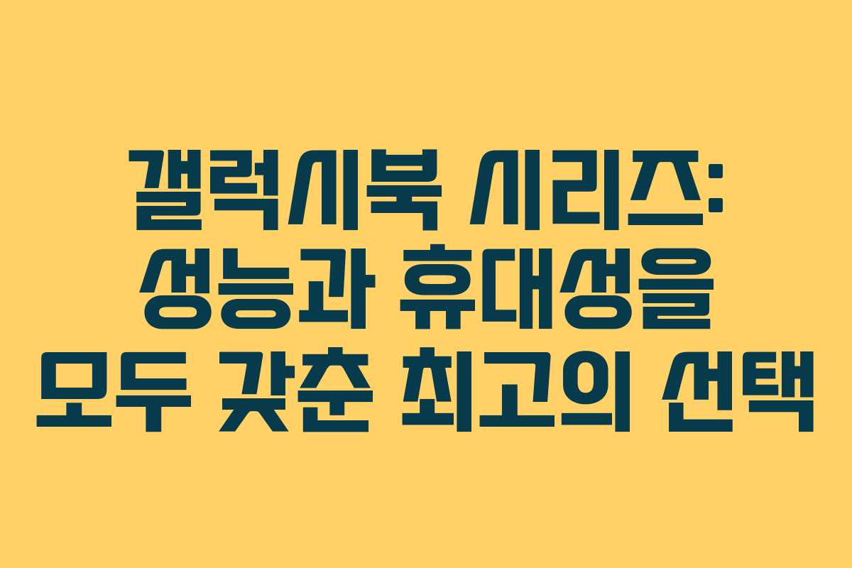 갤럭시북 시리즈: 성능과 휴대성을 모두 갖춘 최고의 선택
