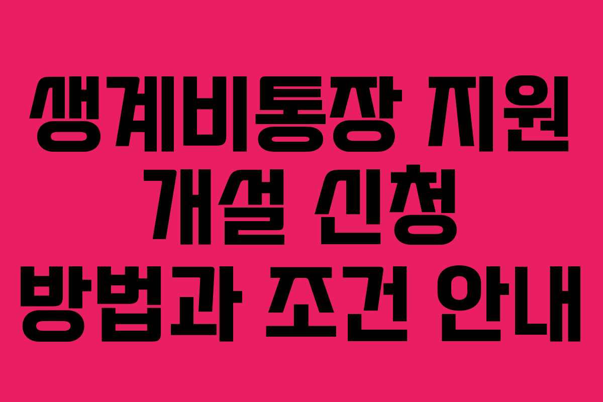 생계비통장 지원 개설 신청 방법과 조건 안내