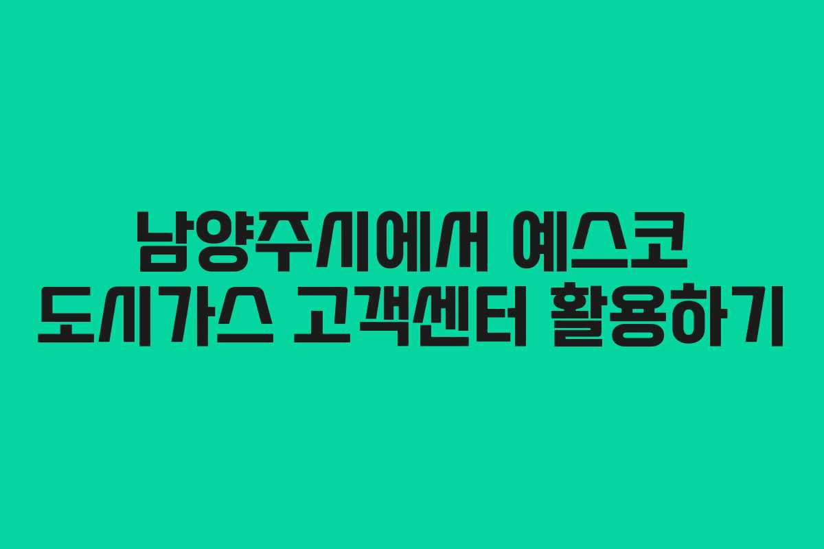 남양주시에서 예스코 도시가스 고객센터 활용하기