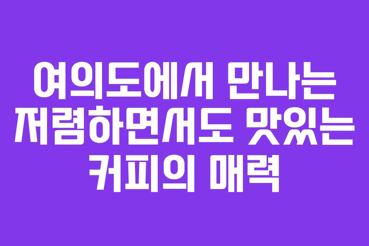 여의도에서 만나는 저렴하면서도 맛있는 커피의 매력