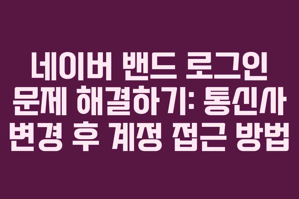 네이버 밴드 로그인 문제 해결하기: 통신사 변경 후 계정 접근 방법