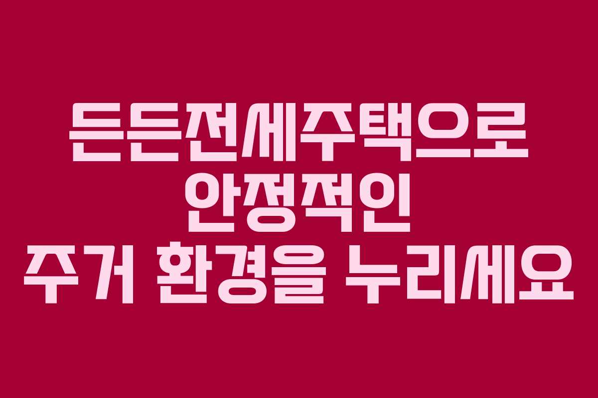 든든전세주택으로 안정적인 주거 환경을 누리세요