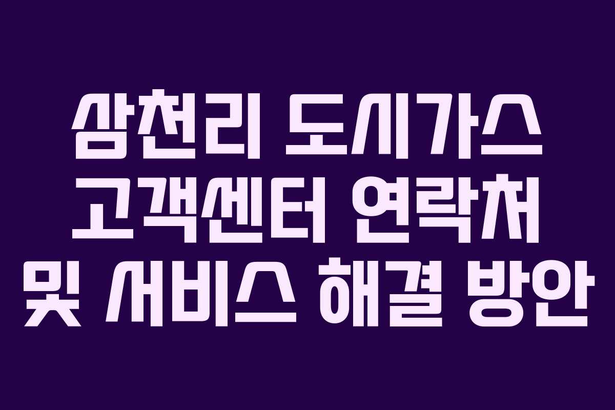 삼천리 도시가스 고객센터 연락처 및 서비스 해결 방안